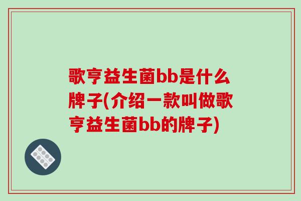 歌亨益生菌bb是什么牌子(介绍一款叫做歌亨益生菌bb的牌子)