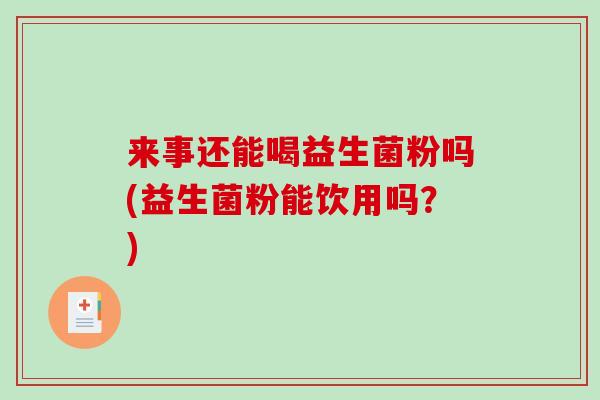 来事还能喝益生菌粉吗(益生菌粉能饮用吗？)