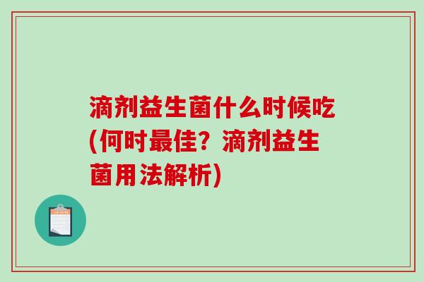 滴剂益生菌什么时候吃(何时最佳？滴剂益生菌用法解析)