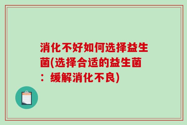消化不好如何选择益生菌(选择合适的益生菌：缓解消化不良)