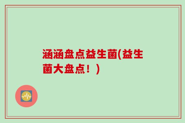 涵涵盘点益生菌(益生菌大盘点！)