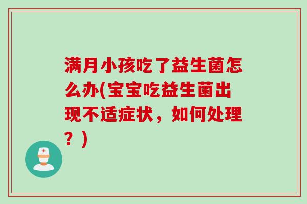 满月小孩吃了益生菌怎么办(宝宝吃益生菌出现不适症状，如何处理？)
