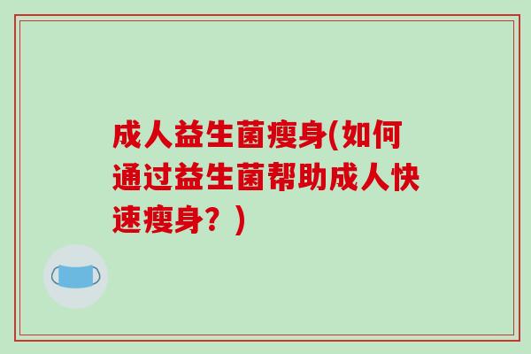 成人益生菌瘦身(如何通过益生菌帮助成人快速瘦身？)