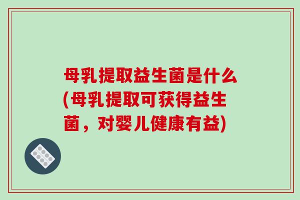 母乳提取益生菌是什么(母乳提取可获得益生菌，对婴儿健康有益)