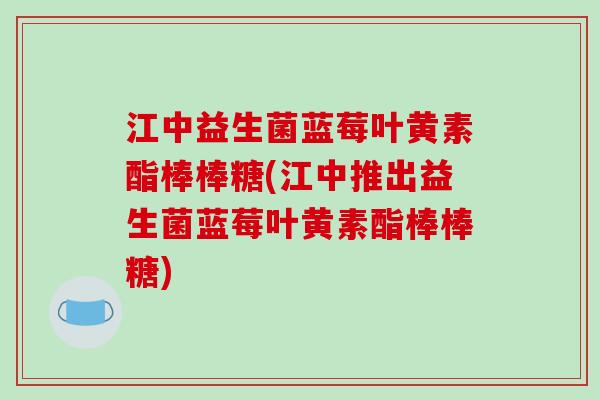 江中益生菌蓝莓叶黄素酯棒棒糖(江中推出益生菌蓝莓叶黄素酯棒棒糖)