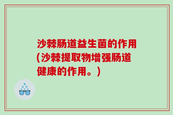沙棘肠道益生菌的作用(沙棘提取物增强肠道健康的作用。)