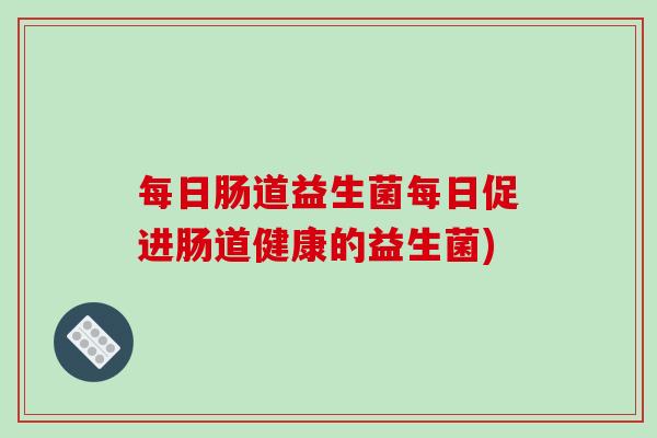 每日肠道益生菌每日促进肠道健康的益生菌)