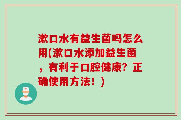 漱口水有益生菌吗怎么用(漱口水添加益生菌，有利于口腔健康？正确使用方法！)