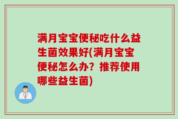 满月宝宝便秘吃什么益生菌效果好(满月宝宝便秘怎么办？推荐使用哪些益生菌)