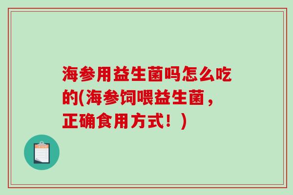 海参用益生菌吗怎么吃的(海参饲喂益生菌，正确食用方式！)