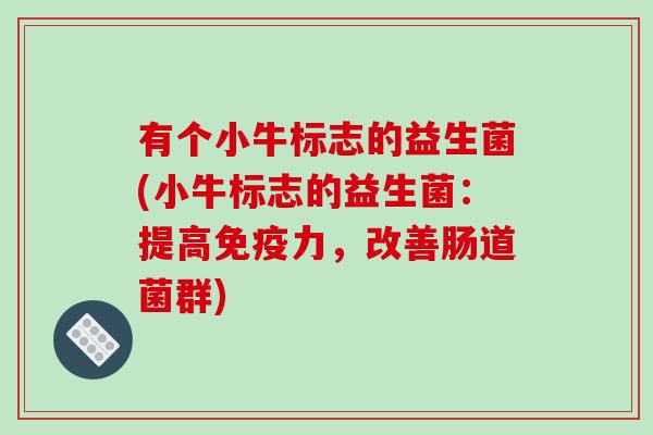 有个小牛标志的益生菌(小牛标志的益生菌：提高免疫力，改善肠道菌群)