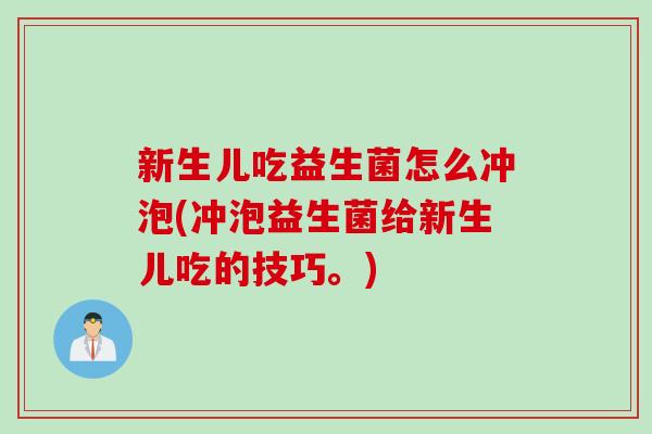 新生儿吃益生菌怎么冲泡(冲泡益生菌给新生儿吃的技巧。)