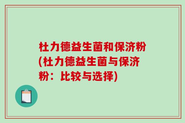 杜力德益生菌和保济粉(杜力德益生菌与保济粉：比较与选择)