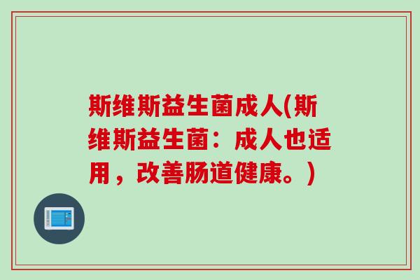 斯维斯益生菌成人(斯维斯益生菌：成人也适用，改善肠道健康。)