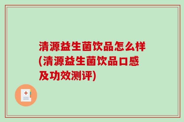 清源益生菌饮品怎么样(清源益生菌饮品口感及功效测评)