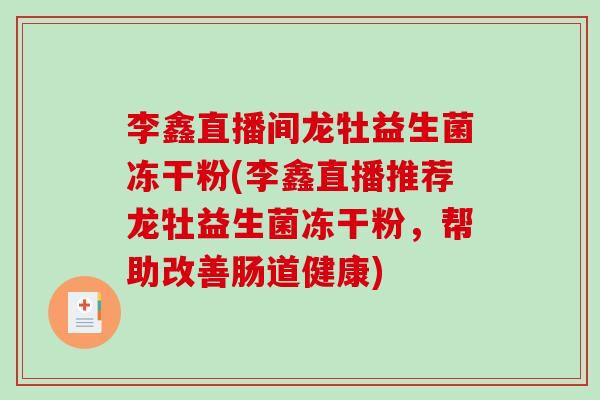 李鑫直播间龙牡益生菌冻干粉(李鑫直播推荐龙牡益生菌冻干粉，帮助改善肠道健康)