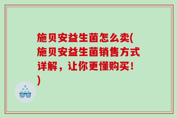 施贝安益生菌怎么卖(施贝安益生菌销售方式详解，让你更懂购买！)