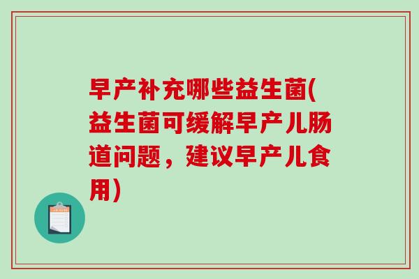 早产补充哪些益生菌(益生菌可缓解早产儿肠道问题，建议早产儿食用)