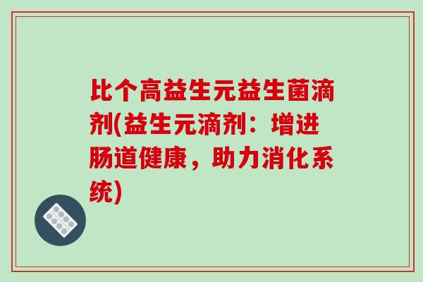 比个高益生元益生菌滴剂(益生元滴剂：增进肠道健康，助力消化系统)