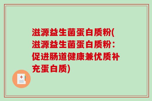 滋源益生菌蛋白质粉(滋源益生菌蛋白质粉：促进肠道健康兼优质补充蛋白质)