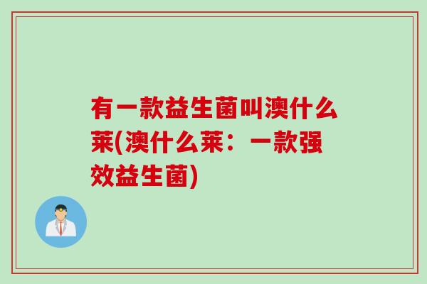有一款益生菌叫澳什么莱(澳什么莱：一款强效益生菌)