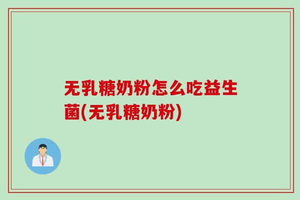 无乳糖奶粉怎么吃益生菌(无乳糖奶粉)