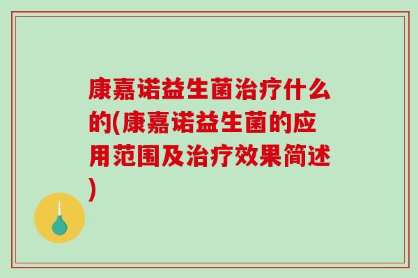 康嘉诺益生菌治疗什么的(康嘉诺益生菌的应用范围及治疗效果简述)