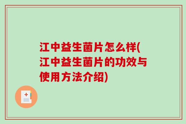 江中益生菌片怎么样(江中益生菌片的功效与使用方法介绍)