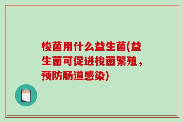 梭菌用什么益生菌(益生菌可促进梭菌繁殖，肠道)
