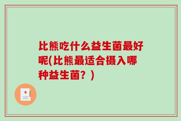 比熊吃什么益生菌最好呢(比熊最适合摄入哪种益生菌？)