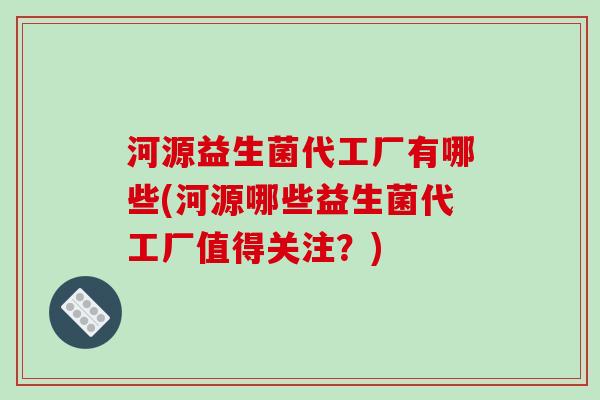河源益生菌代工厂有哪些(河源哪些益生菌代工厂值得关注？)