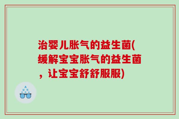治婴儿胀气的益生菌(缓解宝宝胀气的益生菌，让宝宝舒舒服服)