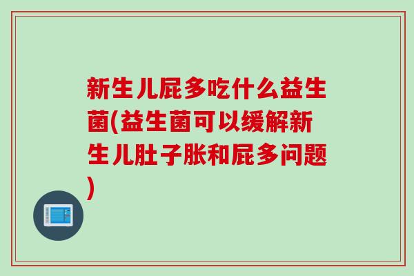 新生儿屁多吃什么益生菌(益生菌可以缓解新生儿肚子胀和屁多问题)