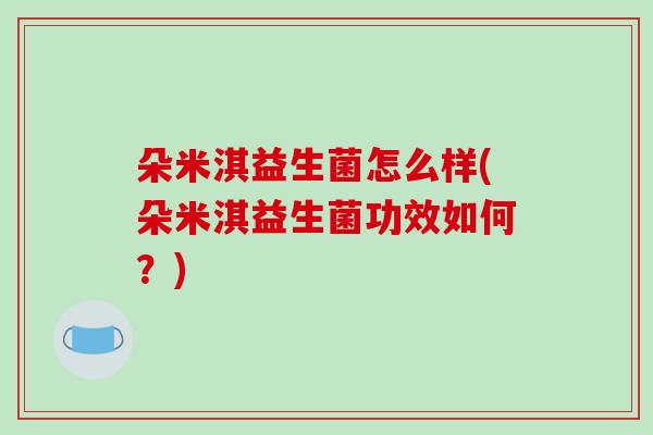 朵米淇益生菌怎么样(朵米淇益生菌功效如何？)