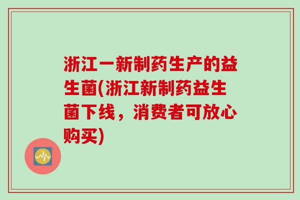 浙江一新制药生产的益生菌(浙江新制药益生菌下线，消费者可放心购买)