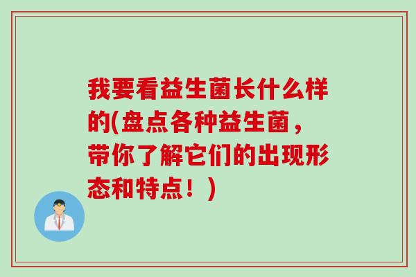 我要看益生菌长什么样的(盘点各种益生菌，带你了解它们的出现形态和特点！)