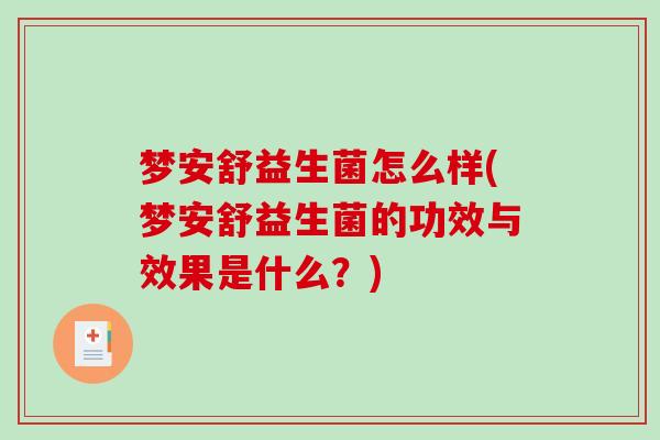 梦安舒益生菌怎么样(梦安舒益生菌的功效与效果是什么？)