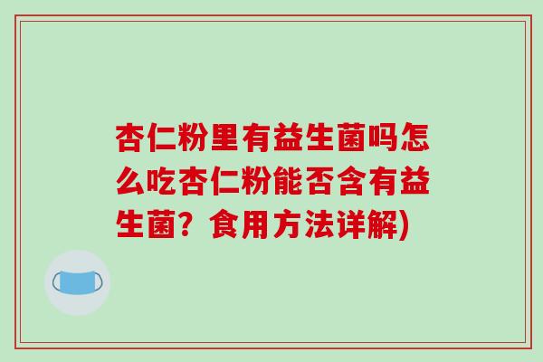 杏仁粉里有益生菌吗怎么吃杏仁粉能否含有益生菌？食用方法详解)