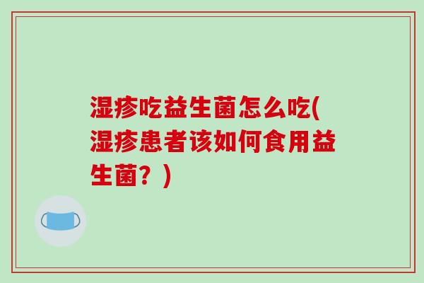 湿疹吃益生菌怎么吃(湿疹患者该如何食用益生菌？)