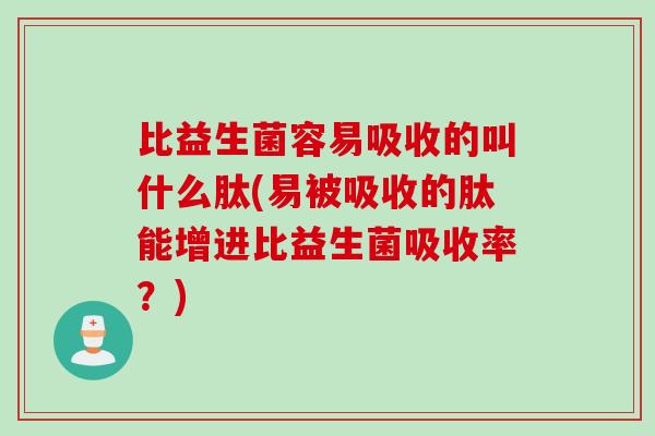 比益生菌容易吸收的叫什么肽(易被吸收的肽能增进比益生菌吸收率？)