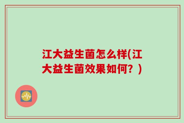 江大益生菌怎么样(江大益生菌效果如何？)