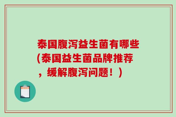 泰国腹泻益生菌有哪些(泰国益生菌品牌推荐，缓解腹泻问题！)