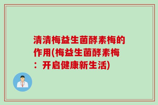 清清梅益生菌酵素梅的作用(梅益生菌酵素梅：开启健康新生活)