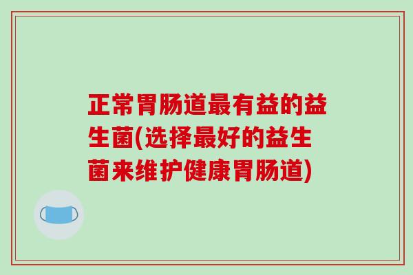 正常胃肠道最有益的益生菌(选择最好的益生菌来维护健康胃肠道)