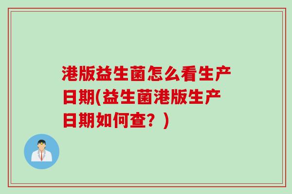 港版益生菌怎么看生产日期(益生菌港版生产日期如何查?) 港版益生菌怎么看生产日期(益生菌港版生产日期如何查?)