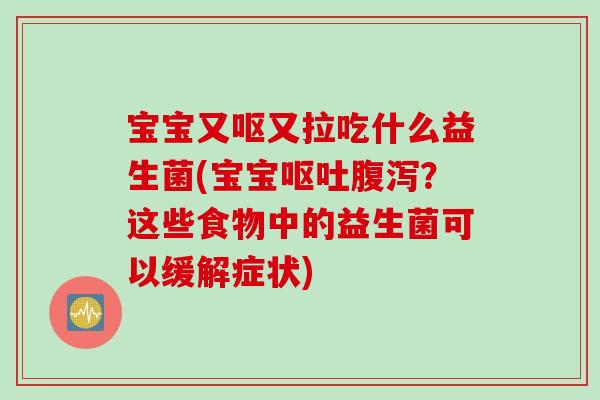 宝宝又呕又拉吃什么益生菌(宝宝呕吐腹泻？这些食物中的益生菌可以缓解症状)