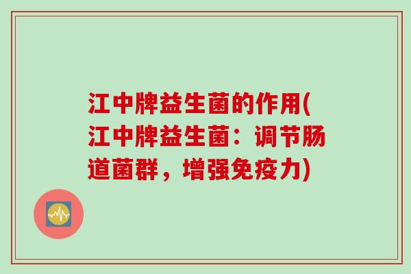 江中牌益生菌的作用(江中牌益生菌：调节肠道菌群，增强免疫力)