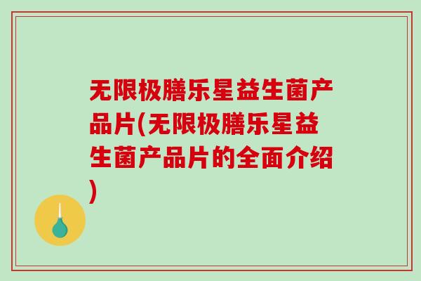 无限极膳乐星益生菌产品片(无限极膳乐星益生菌产品片的全面介绍) 无限极膳乐星益生菌产品片(无限极膳乐星益生菌产品片的全面介绍)