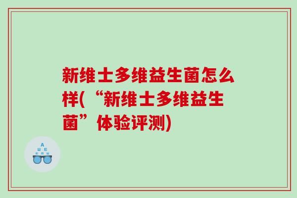 新维士多维益生菌怎么样(“新维士多维益生菌”体验评测)
