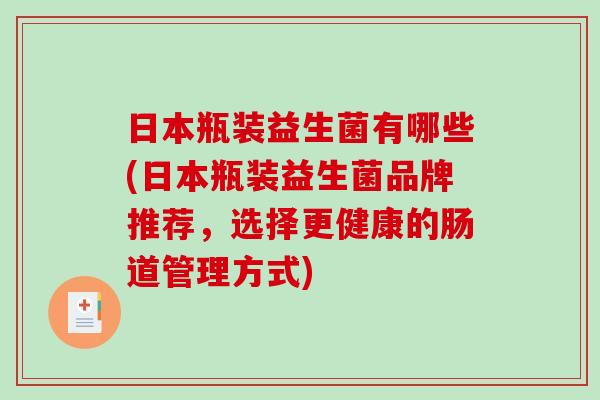 日本瓶装益生菌有哪些(日本瓶装益生菌品牌推荐，选择更健康的肠道管理方式)